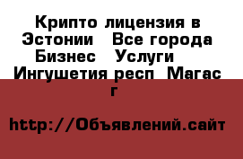 Крипто лицензия в Эстонии - Все города Бизнес » Услуги   . Ингушетия респ.,Магас г.